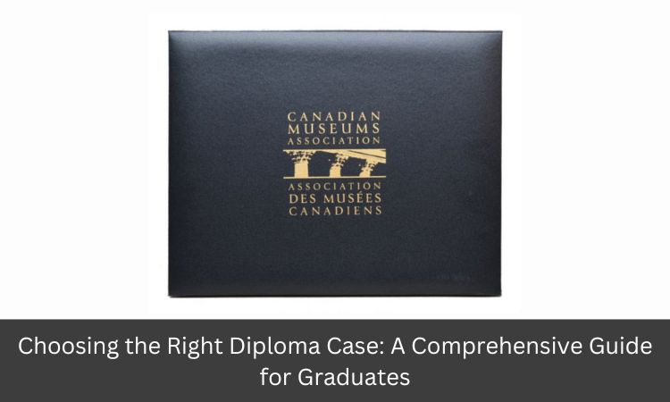 Choosing the Right Diploma Case A Comprehensive Guide for Graduates